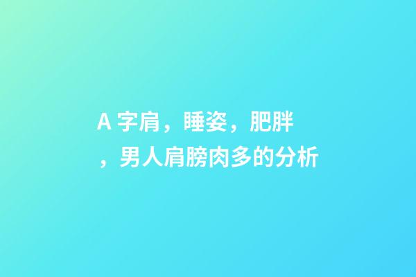 A 字肩，睡姿，肥胖，男人肩膀肉多的分析
